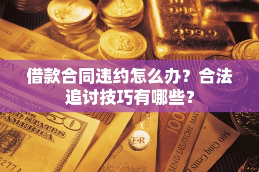 济南借款合同违约怎么办？合法追讨技巧有哪些？