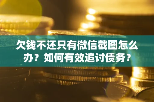 济南欠钱不还只有微信截图怎么办？如何有效追讨债务？