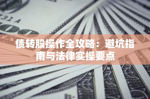 济南债转股操作全攻略：避坑指南与法律实操要点