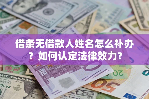 济南借条无借款人姓名怎么补办？如何认定法律效力？