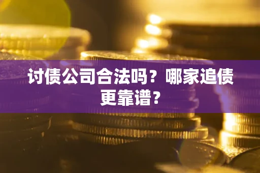 济南讨债公司合法吗？哪家追债更靠谱？