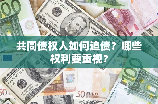 济南共同债权人如何追债？哪些权利要重视？