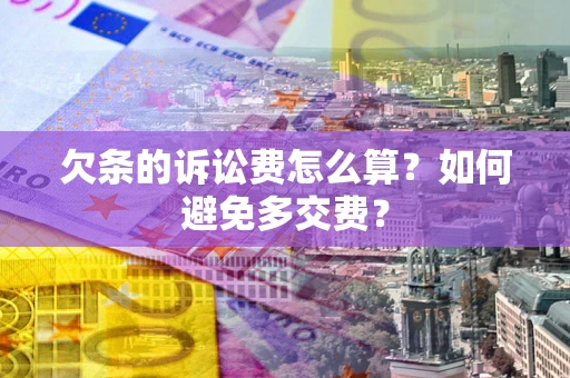 济南欠条的诉讼费怎么算？如何避免多交费？