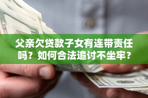 济南父亲欠贷款子女有连带责任吗？如何合法追讨不坐牢？