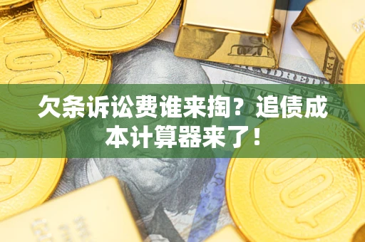 济南欠条诉讼费谁来掏？追债成本计算器来了！