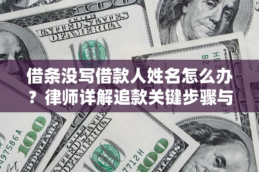 济南借条没写借款人姓名怎么办？律师详解追款关键步骤与证据链构建