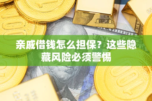 济南亲戚借钱怎么担保？这些隐藏风险必须警惕