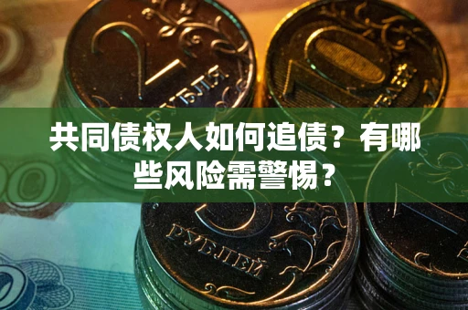 济南共同债权人如何追债？有哪些风险需警惕？