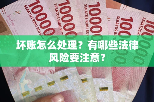 济南坏账怎么处理？有哪些法律风险要注意？