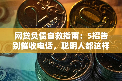 济南网贷负债自救指南：5招告别催收电话，聪明人都这样做