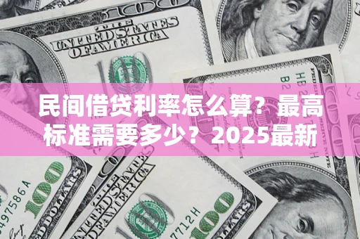 济南民间借贷利率怎么算？最高标准需要多少？2025最新避坑指南
