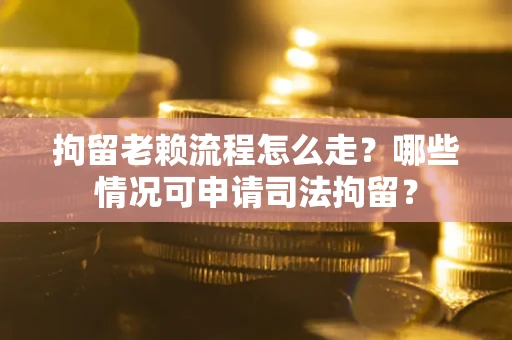 济南拘留老赖流程怎么走?哪些情况可申请司法拘留? 济南拘留老赖流程怎么走?哪些情况可申请司法拘留?