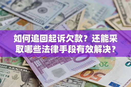 济南如何追回起诉欠款？还能采取哪些法律手段有效解决？