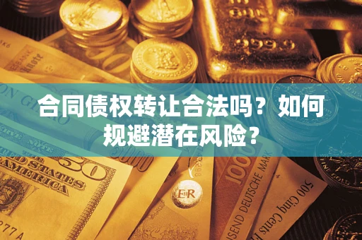 济南合同债权转让合法吗?如何规避潜在风险? 济南合同债权转让合法吗?如何规避潜在风险?