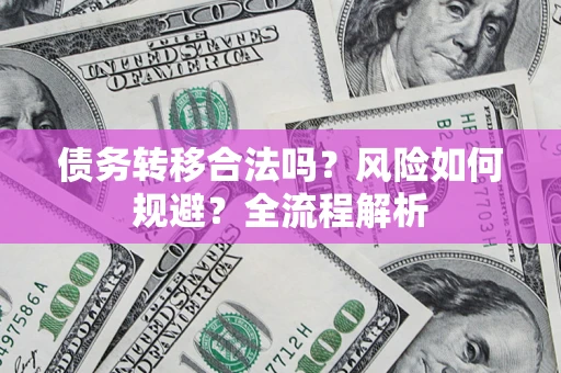 济南债务转移合法吗？风险如何规避？全流程解析