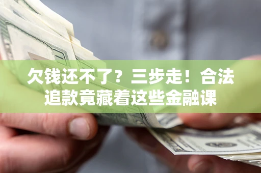 济南欠钱还不了？三步走！合法追款竟藏着这些金融课