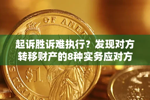 济南起诉胜诉难执行？发现对方转移财产的8种实务应对方案