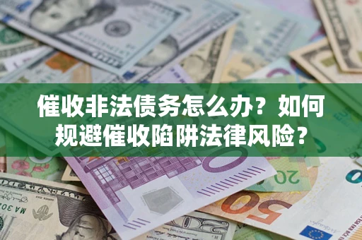 济南催收非法债务怎么办？如何规避催收陷阱法律风险？