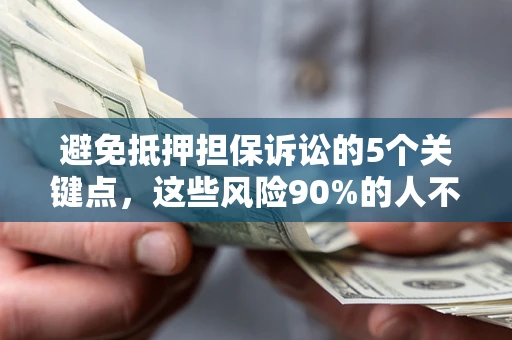 济南避免抵押担保诉讼的5个关键点，这些风险90%的人不知道！