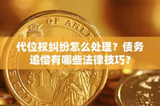 济南代位权纠纷怎么处理？债务追偿有哪些法律技巧？