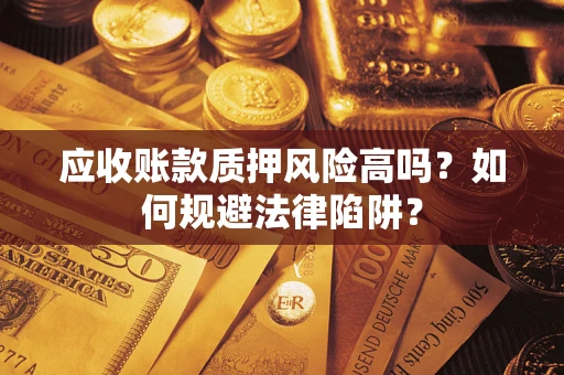 济南应收账款质押风险高吗？如何规避法律陷阱？