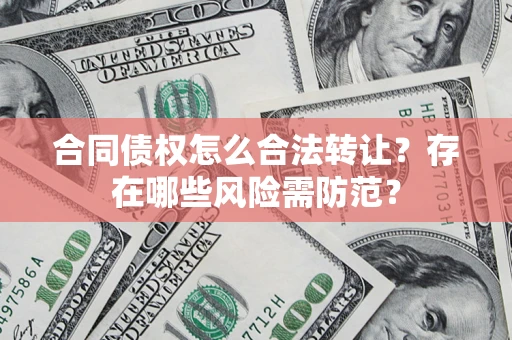 济南合同债权怎么合法转让？存在哪些风险需防范？