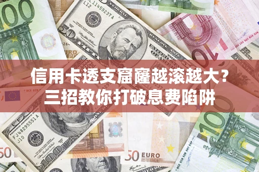 济南信用卡透支窟窿越滚越大？三招教你打破息费陷阱