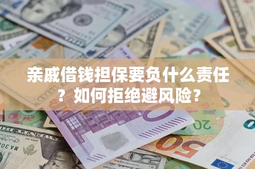 济南亲戚借钱担保要负什么责任？如何拒绝避风险？