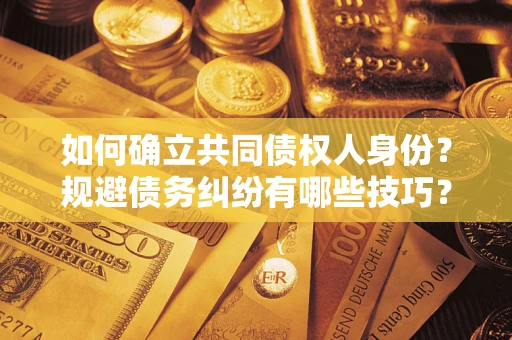 济南如何确立共同债权人身份？规避债务纠纷有哪些技巧？