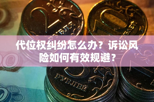 济南代位权纠纷怎么办？诉讼风险如何有效规避？