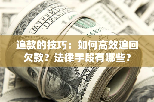 济南追款的技巧：如何高效追回欠款？法律手段有哪些？