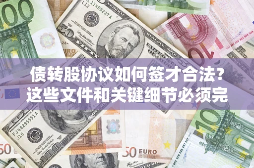 济南债转股协议如何签才合法？这些文件和关键细节必须完整