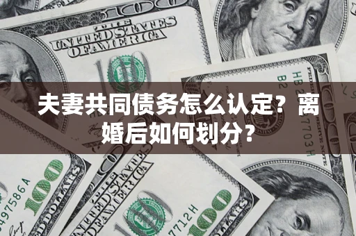 济南夫妻共同债务怎么认定？离婚后如何划分？