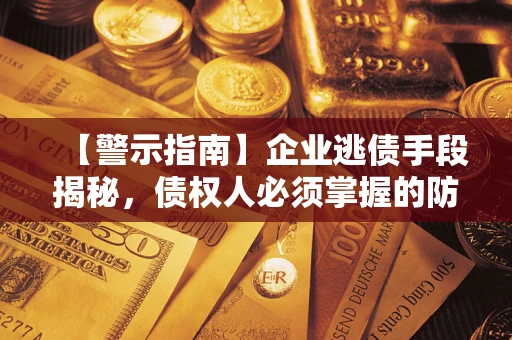 济南【警示指南】企业逃债手段揭秘，债权人必须掌握的防坑宝典