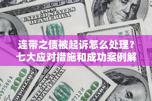 济南连带之债被起诉怎么处理？七大应对措施和成功案例解析