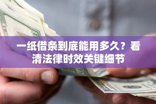 济南一纸借条到底能用多久？看清法律时效关键细节