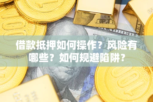 济南借款抵押如何操作？风险有哪些？如何规避陷阱？