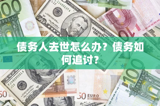济南债务人去世怎么办？债务如何追讨？