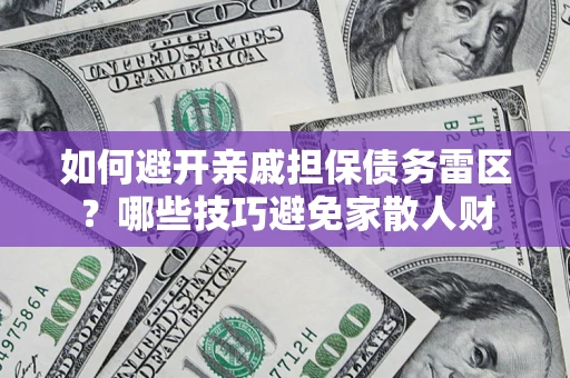 济南如何避开亲戚担保债务雷区？哪些技巧避免家散人财