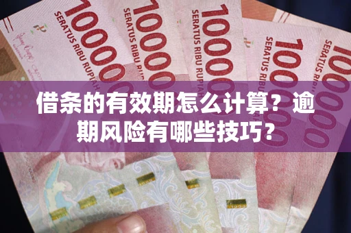 济南借条的有效期怎么计算？逾期风险有哪些技巧？