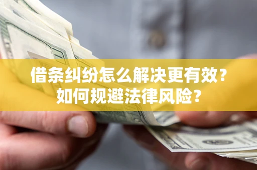 济南借条纠纷怎么解决更有效？如何规避法律风险？