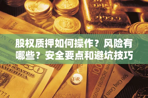 济南股权质押如何操作？风险有哪些？安全要点和避坑技巧？