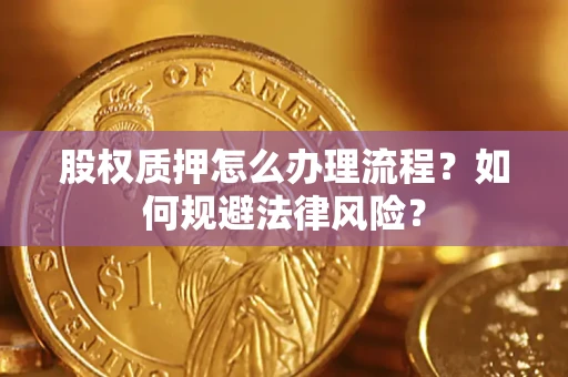 济南股权质押怎么办理流程？如何规避法律风险？