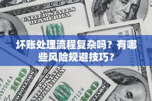 济南坏账处理流程复杂吗？有哪些风险规避技巧？