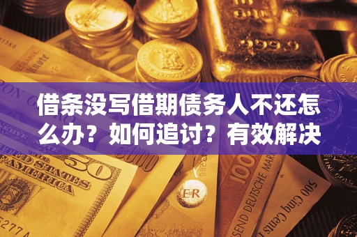 济南借条没写借期债务人不还怎么办？如何追讨？有效解决方案！