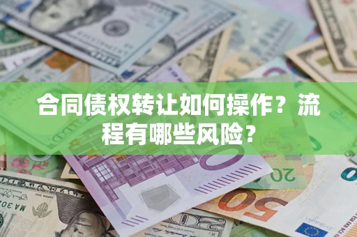 济南合同债权转让如何操作？流程有哪些风险？