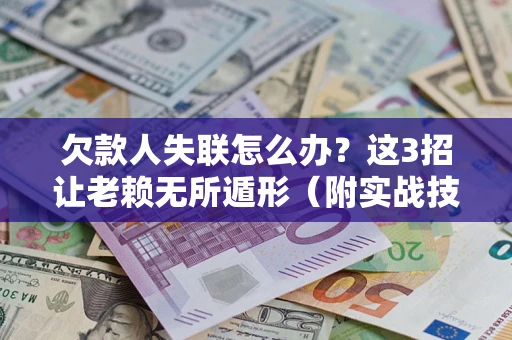 济南欠款人失联怎么办？这3招让老赖无所遁形（附实战技巧）