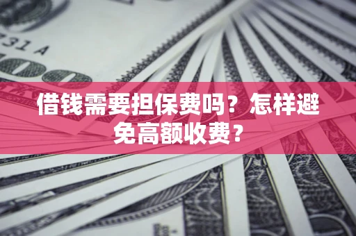 济南借钱需要担保费吗？怎样避免高额收费？