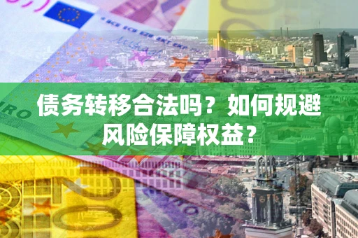 济南债务转移合法吗？如何规避风险保障权益？