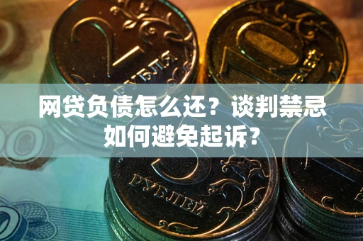 济南网贷负债怎么还？谈判禁忌如何避免起诉？